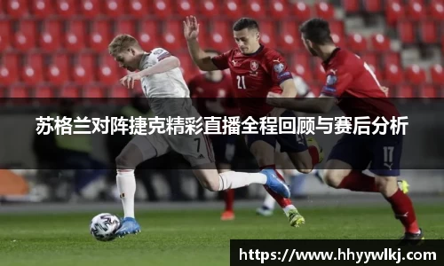 苏格兰对阵捷克精彩直播全程回顾与赛后分析